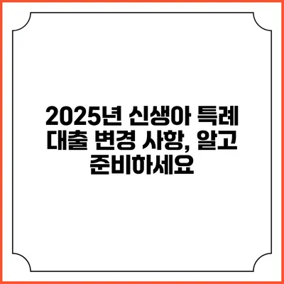 2025년 신생아 특례 대출 변경 사항, 알고 준비하세요