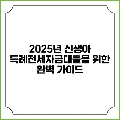 2025년 신생아 특례전세자금대출을 위한 완벽 가이드