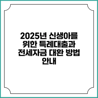 2025년 신생아를 위한 특례대출과 전세자금 대환 방법 안내