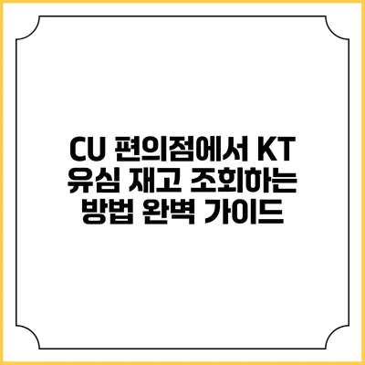 CU 편의점에서 KT 유심 재고 조회하는 방법 완벽 가이드