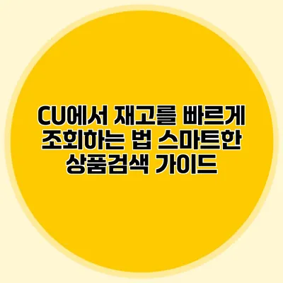 CU에서 재고를 빠르게 조회하는 법: 스마트한 상품검색 가이드