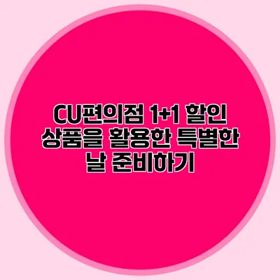 CU편의점 1+1 할인 상품을 활용한 특별한 날 준비하기