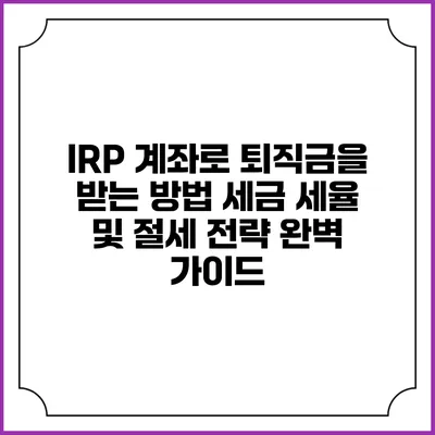 IRP 계좌로 퇴직금을 받는 방법: 세금 세율 및 절세 전략 완벽 가이드