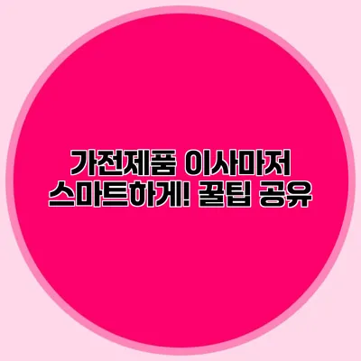 가전제품 이사마저 스마트하게! 꿀팁 공유