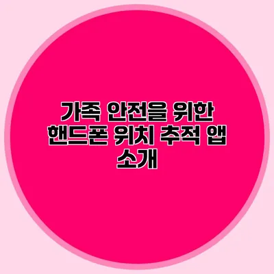 가족 안전을 위한 핸드폰 위치 추적 앱 소개
