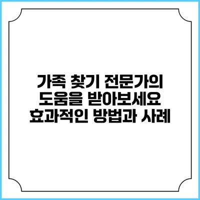 가족 찾기 전문가의 도움을 받아보세요: 효과적인 방법과 사례