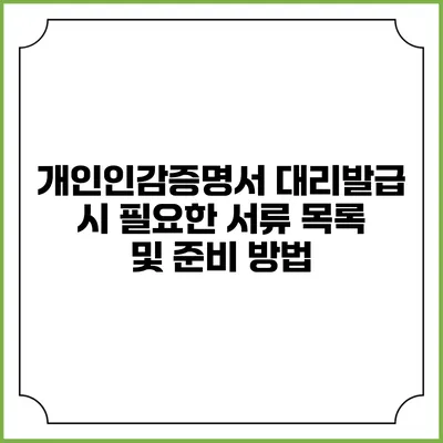 개인인감증명서 대리발급 시 필요한 서류 목록 및 준비 방법