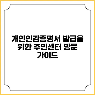 개인인감증명서 발급을 위한 주민센터 방문 가이드