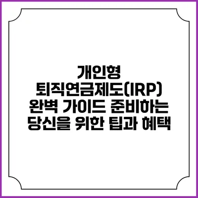 개인형 퇴직연금제도(IRP) 완벽 가이드: 준비하는 당신을 위한 팁과 혜택