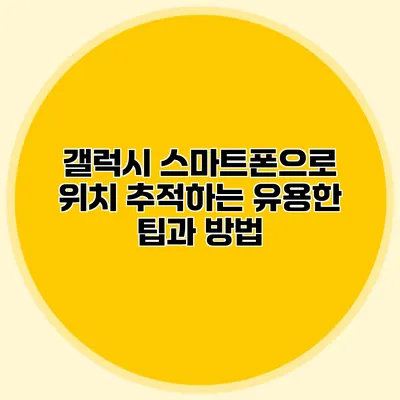 갤럭시 스마트폰으로 위치 추적하는 유용한 팁과 방법