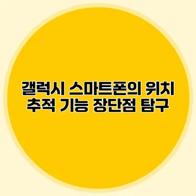 갤럭시 스마트폰의 위치 추적 기능: 장단점 탐구