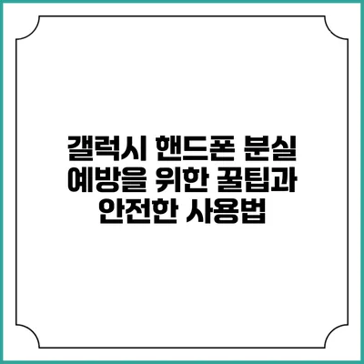 갤럭시 핸드폰 분실 예방을 위한 꿀팁과 안전한 사용법