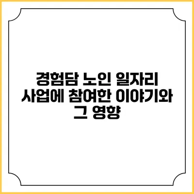 경험담: 노인 일자리 사업에 참여한 이야기와 그 영향