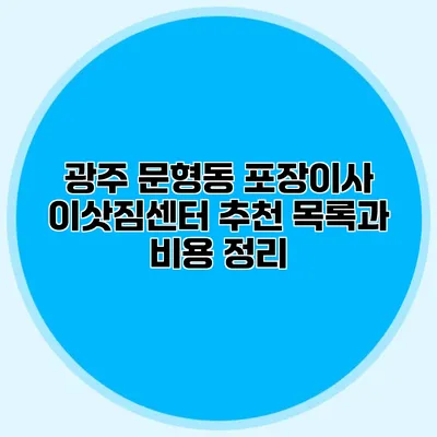 광주 문형동 포장이사: 이삿짐센터 추천 목록과 비용 정리