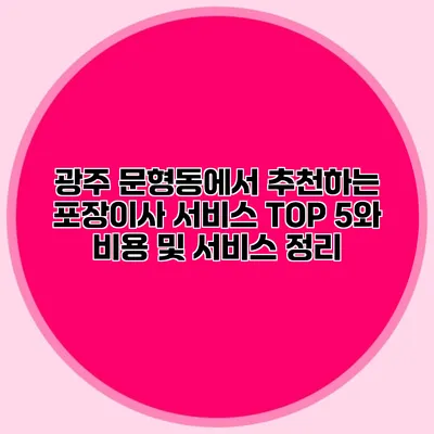 광주 문형동에서 추천하는 포장이사 서비스 TOP 5와 비용 및 서비스 정리