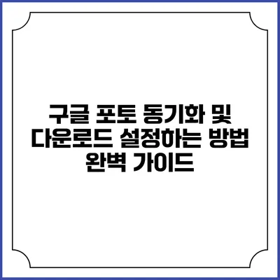 구글 포토 동기화 및 다운로드 설정하는 방법 완벽 가이드
