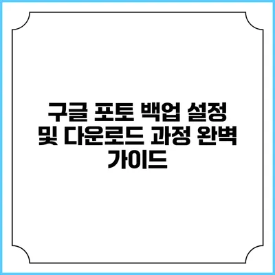 구글 포토 백업 설정 및 다운로드 과정 완벽 가이드