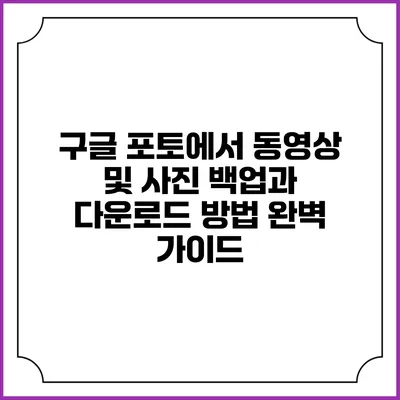 구글 포토에서 동영상 및 사진 백업과 다운로드 방법 완벽 가이드