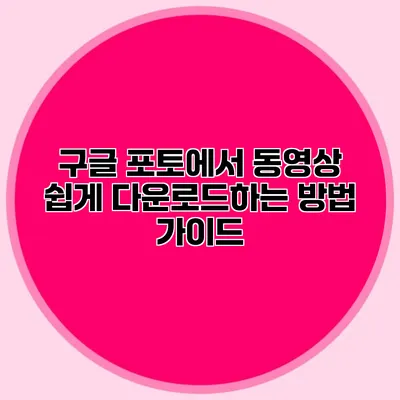 구글 포토에서 동영상 쉽게 다운로드하는 방법 가이드