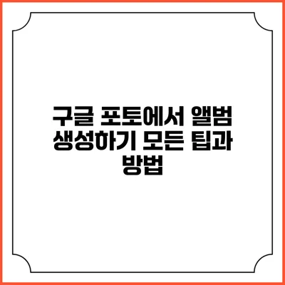 구글 포토에서 앨범 생성하기: 모든 팁과 방법