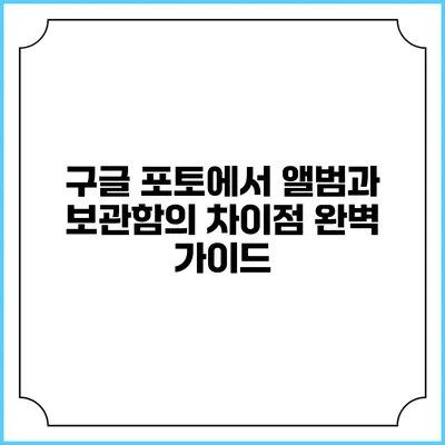구글 포토에서 앨범과 보관함의 차이점 완벽 가이드