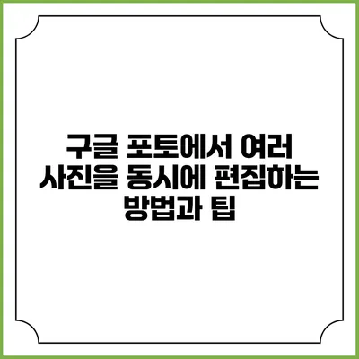 구글 포토에서 여러 사진을 동시에 편집하는 방법과 팁
