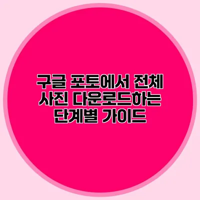 구글 포토에서 전체 사진 다운로드하는 단계별 가이드