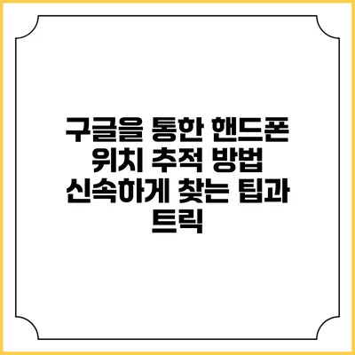 구글을 통한 핸드폰 위치 추적 방법: 신속하게 찾는 팁과 트릭