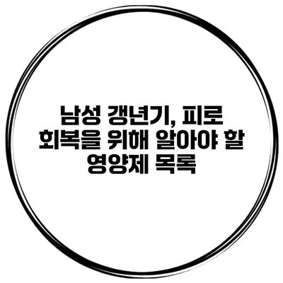 남성 갱년기, 피로 회복을 위해 알아야 할 영양제 목록