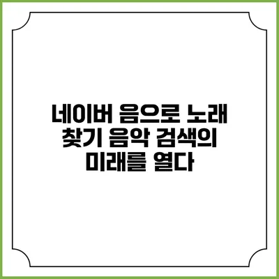 네이버 음으로 노래 찾기: 음악 검색의 미래를 열다
