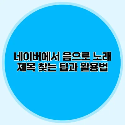 네이버에서 음으로 노래 제목 찾는 팁과 활용법