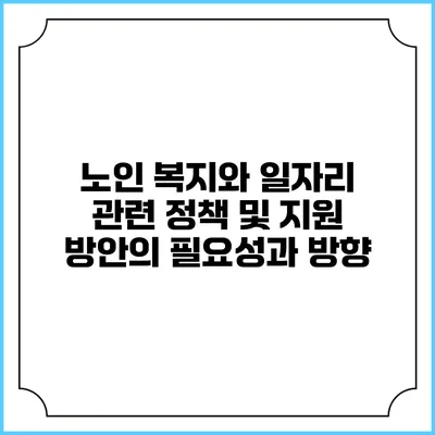 노인 복지와 일자리 관련 정책 및 지원 방안의 필요성과 방향