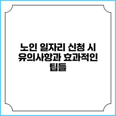 노인 일자리 신청 시 유의사항과 효과적인 팁들
