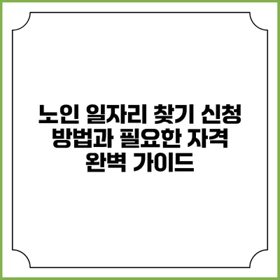 노인 일자리 찾기: 신청 방법과 필요한 자격 완벽 가이드