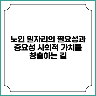 노인 일자리의 필요성과 중요성: 사회적 가치를 창출하는 길