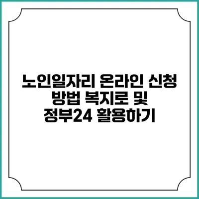 노인일자리 온라인 신청 방법: 복지로 및 정부24 활용하기