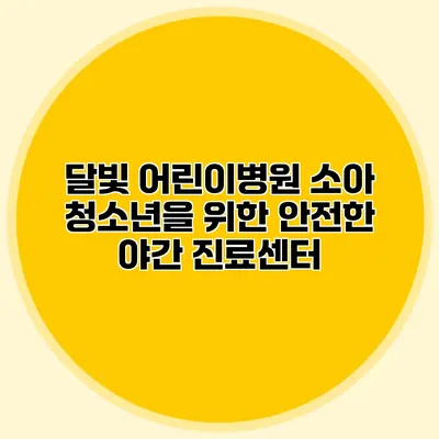 달빛 어린이병원: 소아 청소년을 위한 안전한 야간 진료센터