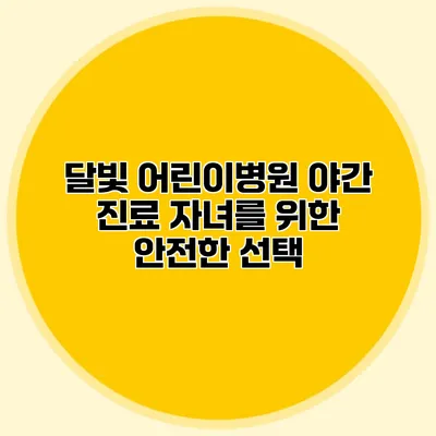 달빛 어린이병원 야간 진료: 자녀를 위한 안전한 선택
