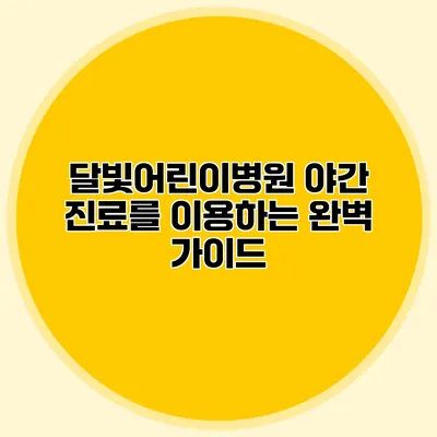 달빛어린이병원: 야간 진료를 이용하는 완벽 가이드