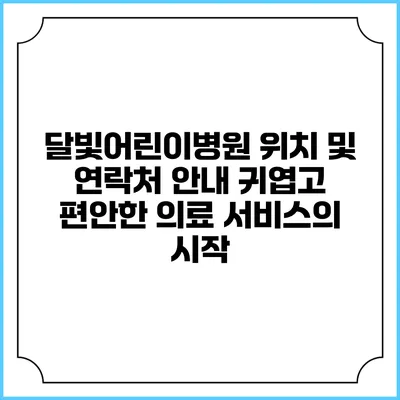달빛어린이병원 위치 및 연락처 안내: 귀엽고 편안한 의료 서비스의 시작