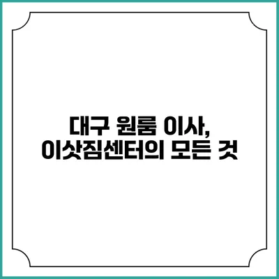 대구 원룸 이사, 이삿짐센터의 모든 것