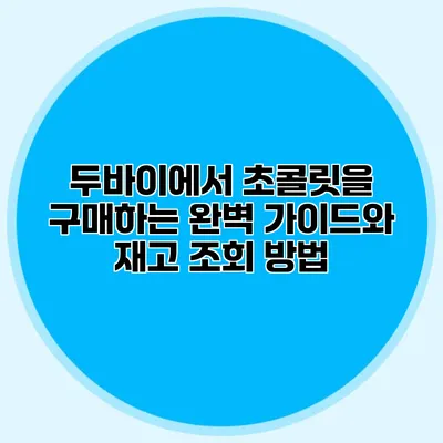 두바이에서 초콜릿을 구매하는 완벽 가이드와 재고 조회 방법