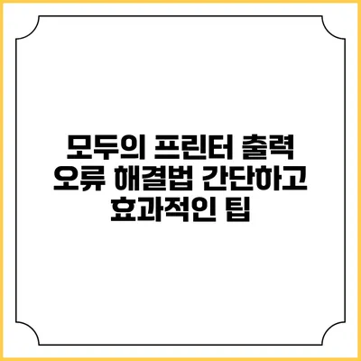 모두의 프린터 출력 오류 해결법: 간단하고 효과적인 팁