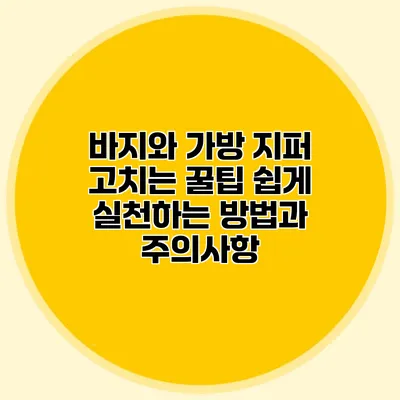 바지와 가방 지퍼 고치는 꿀팁: 쉽게 실천하는 방법과 주의사항