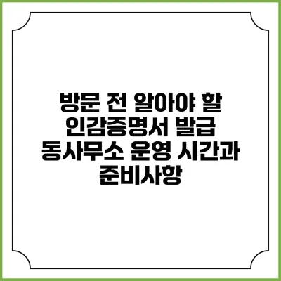 방문 전 알아야 할 인감증명서 발급 동사무소 운영 시간과 준비사항