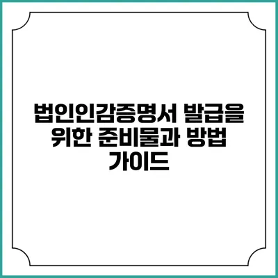 법인인감증명서 발급을 위한 준비물과 방법 가이드