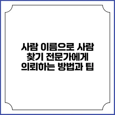 사람 이름으로 사람 찾기: 전문가에게 의뢰하는 방법과 팁