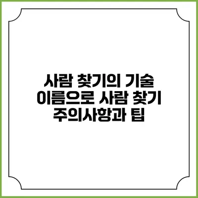 사람 찾기의 기술: 이름으로 사람 찾기 주의사항과 팁