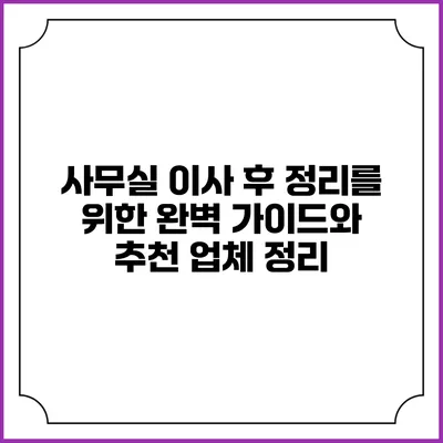 사무실 이사 후 정리를 위한 완벽 가이드와 추천 업체 정리