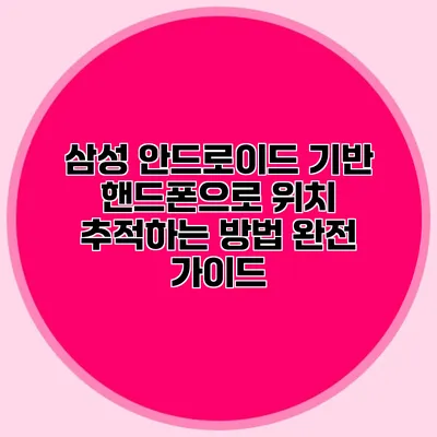 삼성 안드로이드 기반 핸드폰으로 위치 추적하는 방법 완전 가이드
